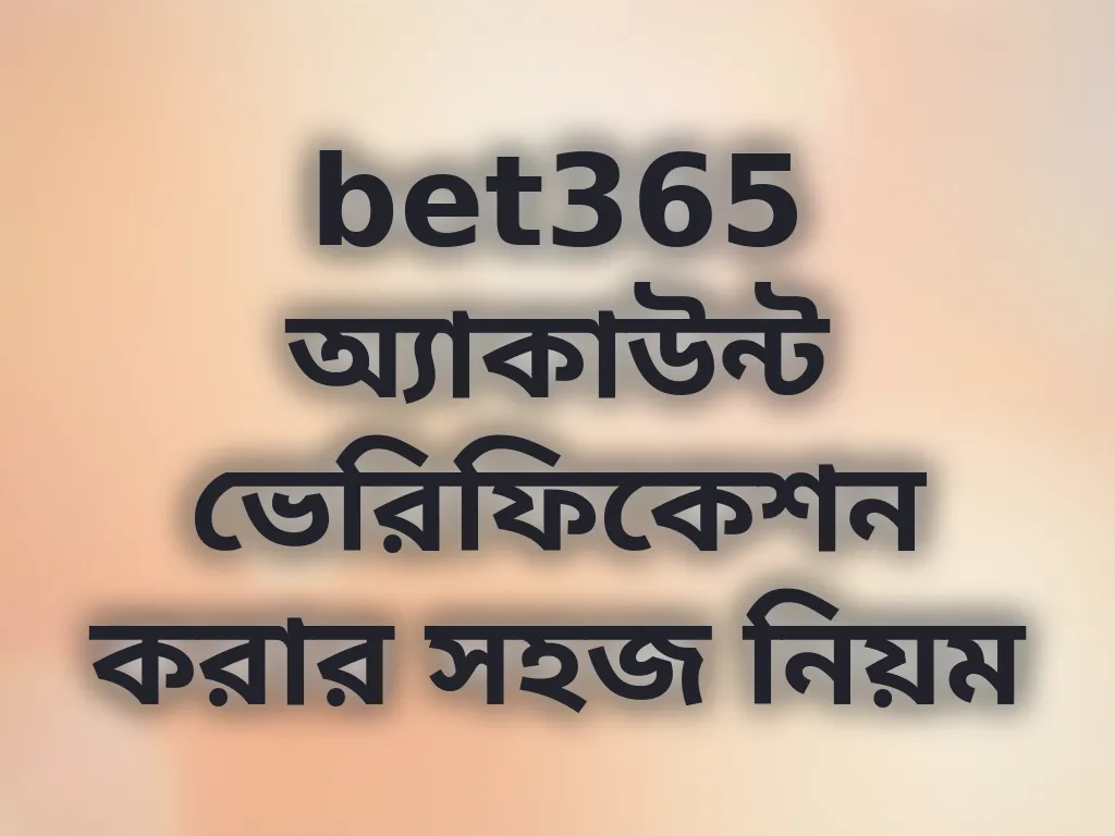 bet365 অ্যাকাউন্ট ভেরিফিকেশন করার সহজ নিয়ম