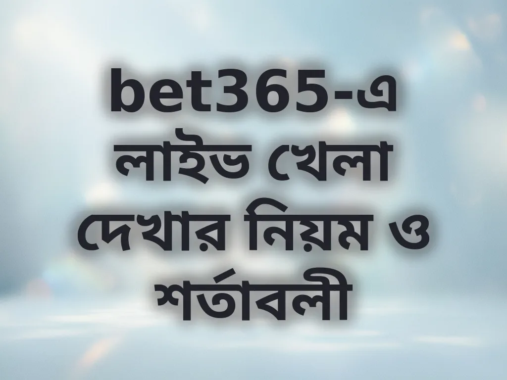 bet365-এ লাইভ খেলা দেখার নিয়ম ও শর্তাবলী