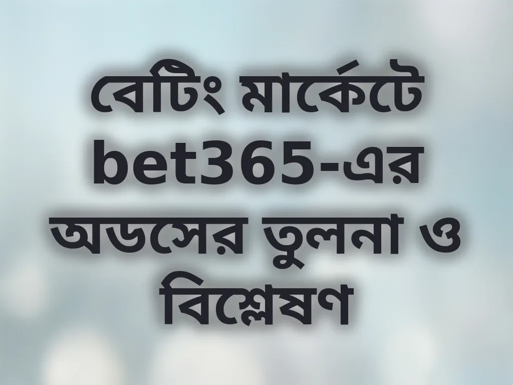 বেটিং মার্কেটে bet365-এর অডসের তুলনা ও বিশ্লেষণ