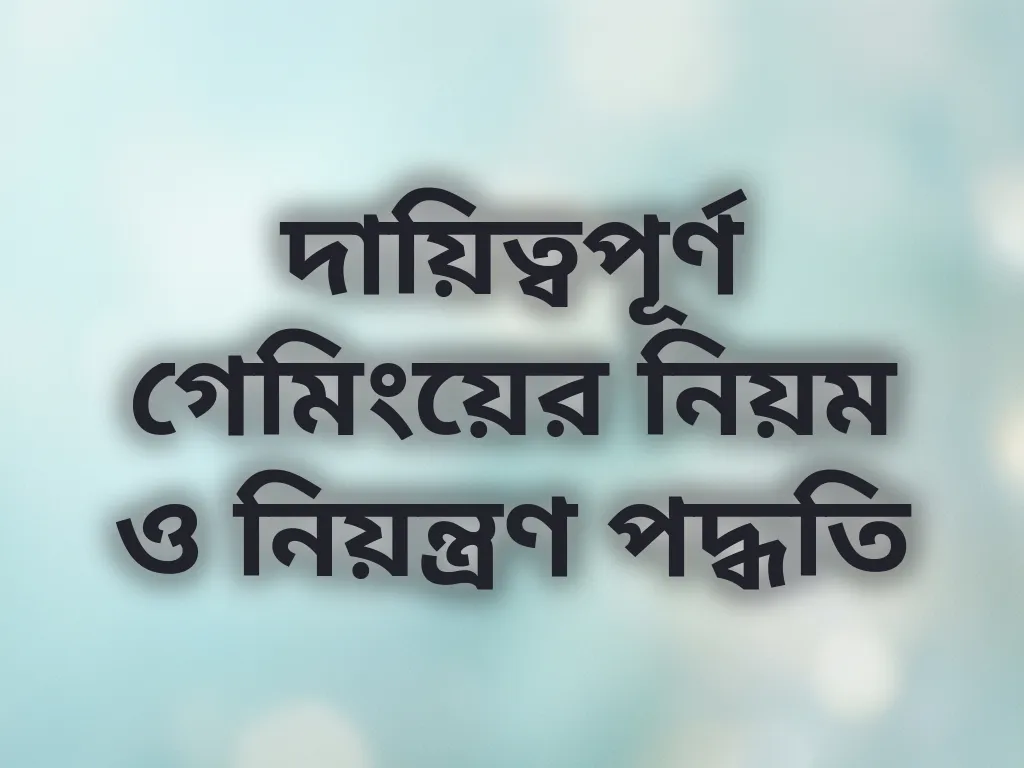 দায়িত্বপূর্ণ গেমিংয়ের নিয়ম ও নিয়ন্ত্রণ পদ্ধতি