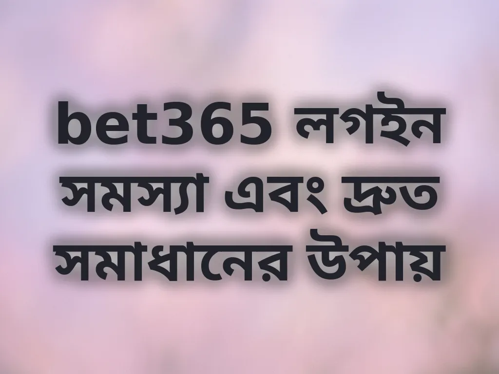 bet365 লগইন সমস্যা এবং দ্রুত সমাধানের উপায়